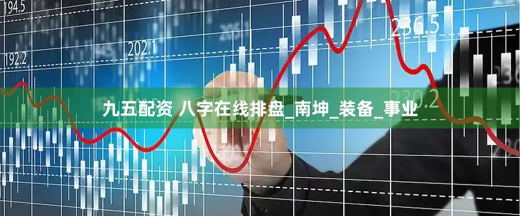九五配资 八字在线排盘_南坤_装备_事业