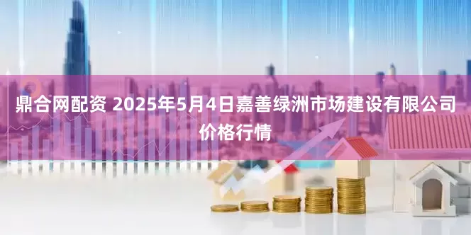 鼎合网配资 2025年5月4日嘉善绿洲市场建设有限公司价格行情