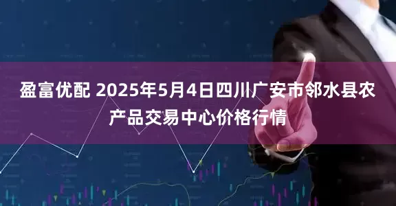 盈富优配 2025年5月4日四川广安市邻水县农产品交易中心价格行情