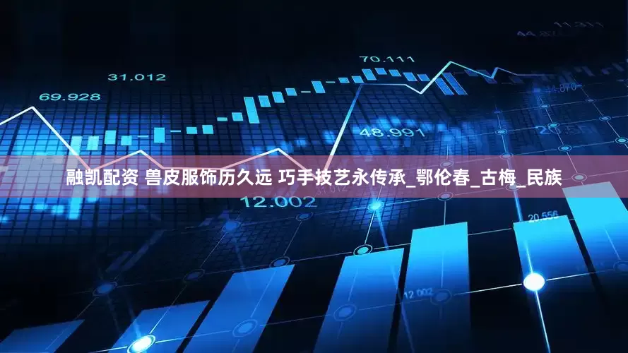 融凯配资 兽皮服饰历久远 巧手技艺永传承_鄂伦春_古梅_民族