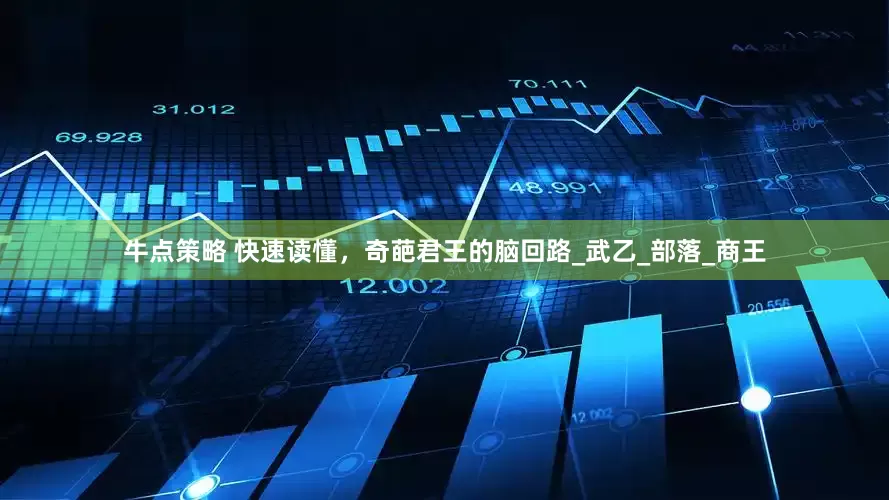 牛点策略 快速读懂，奇葩君王的脑回路_武乙_部落_商王