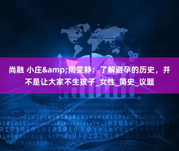 尚融 小庄&周雯静：了解避孕的历史，并不是让大家不生孩子_女性_简史_议题