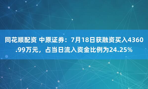 同花顺配资 中原证券：7月18日获融资买入4360.99万元，占当日流入资金比例为24.25%