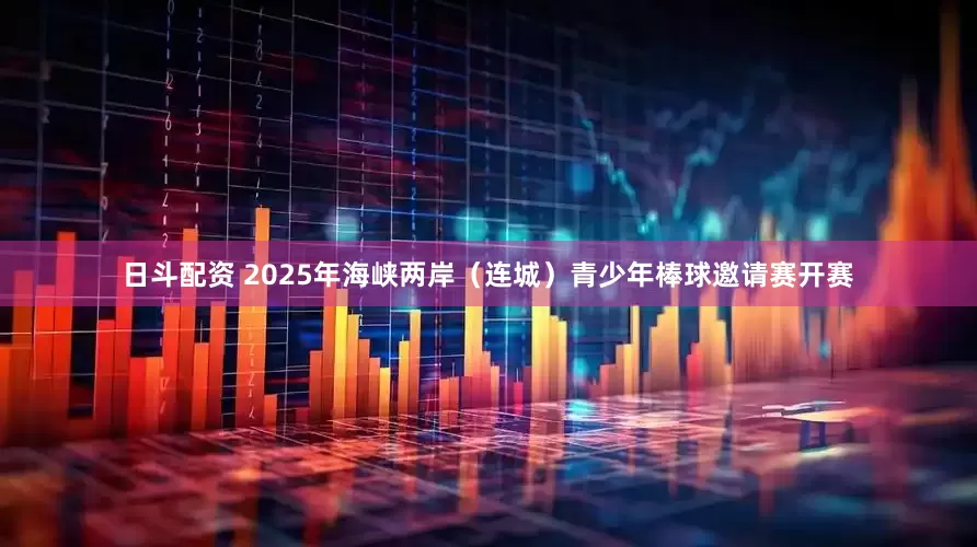 日斗配资 2025年海峡两岸（连城）青少年棒球邀请赛开赛