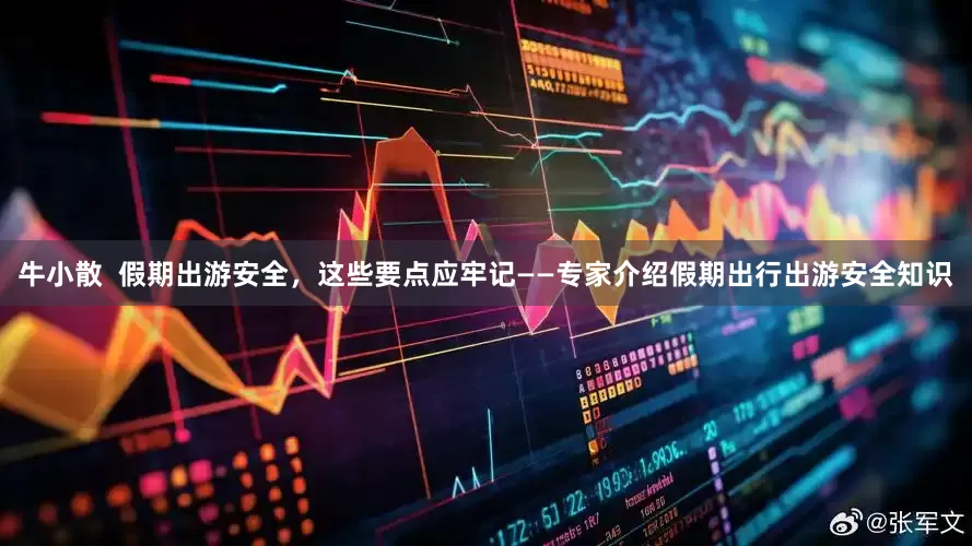 牛小散  假期出游安全，这些要点应牢记——专家介绍假期出行出游安全知识